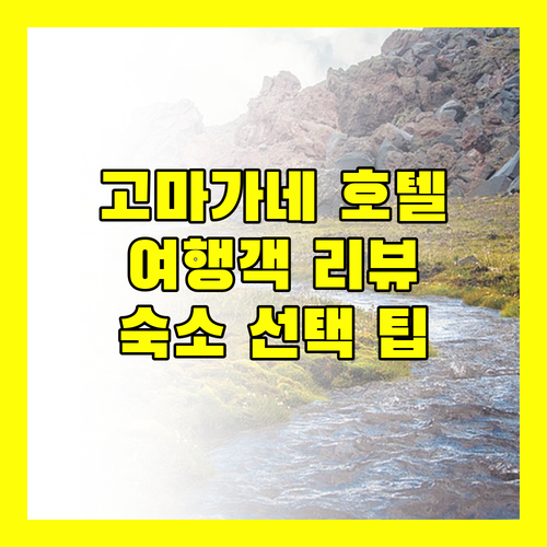 고마가네 호텔 추천 여행객 리뷰 기반 숙소 선택 가이드