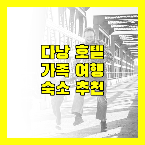 다낭 호텔 예약 전 필독! 가족 여행객을 위한 맞춤형 숙소 추천