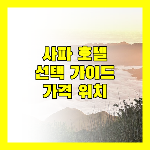 사파 호텔 선택 가이드 가격, 위치, 서비스 비교 분석