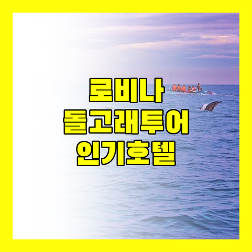돌고래 투어 명소 로비나 인기 호텔 숙박 후기 및 예약 정보