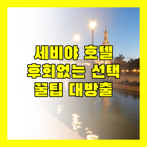 세비야 여행, 후회 없는 호텔 선택! 생생한 후기와 꿀팁 대방출