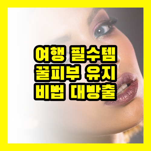 피부관리 꿀팁 : 여행 중에도 꿀피부 유지하는 비결