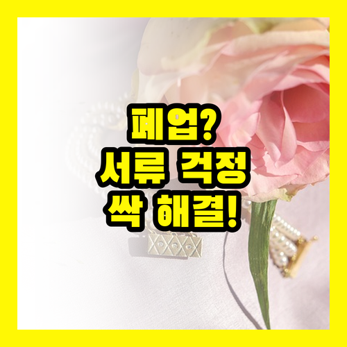 소상공인 폐업, 서류 때문에 망설이지 마세요: 완벽 정리